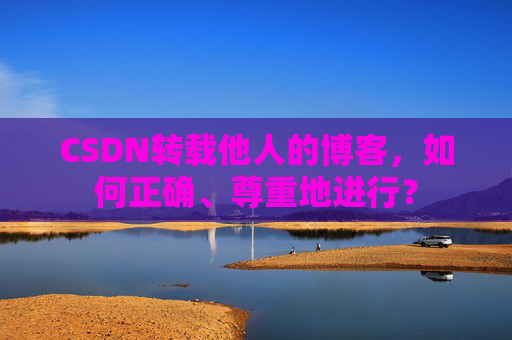 CSDN转载他人的博客,如何正确、尊重地进行?