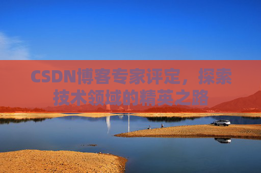 CSDN博客专家评定，探索技术领域的精英之路