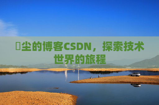 玦尘的博客CSDN，探索技术世界的旅程