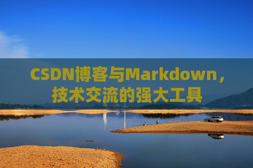 CSDN博客与Markdown，技术交流的强大工具