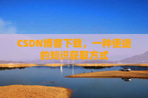 CSDN博客下载，一种便捷的知识获取方式