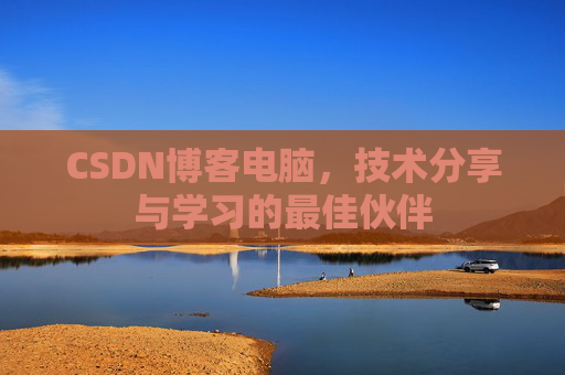 CSDN博客电脑，技术分享与学习的最佳伙伴